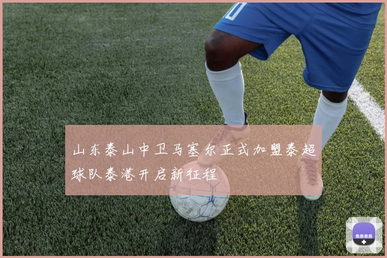 山东泰山中卫马塞尔正式加盟泰超球队泰港开启新征程
