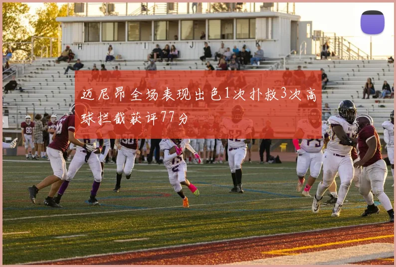 迈尼昂全场表现出色1次扑救3次高球拦截获评77分