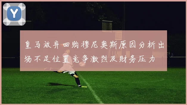 皇马放弃回购穆尼奥斯原因分析出场不足位置竞争激烈及财务压力